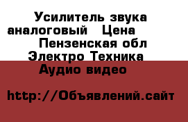 Усилитель звука аналоговый › Цена ­ 3 500 - Пензенская обл. Электро-Техника » Аудио-видео   